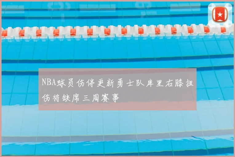 NBA球员伤停更新勇士队库里右膝扭伤将缺席三周赛事