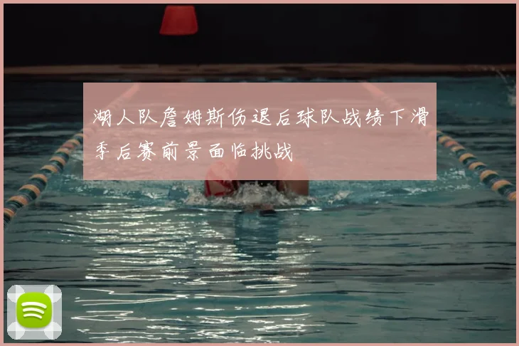 湖人队詹姆斯伤退后球队战绩下滑季后赛前景面临挑战