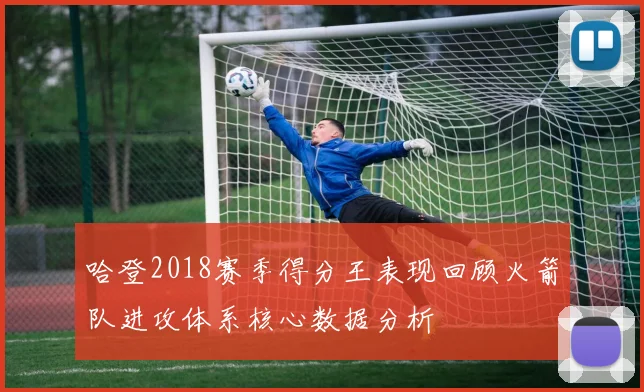 哈登2018赛季得分王表现回顾火箭队进攻体系核心数据分析