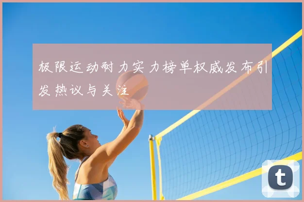 极限运动耐力实力榜单权威发布引发热议与关注