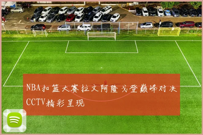 NBA扣篮大赛拉文阿隆戈登巅峰对决CCTV精彩呈现