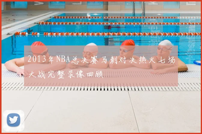 2013年NBA总决赛马刺对决热火七场大战完整录像回顾