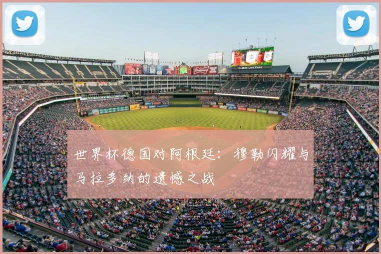 世界杯德国对阿根廷：穆勒闪耀与马拉多纳的遗憾之战