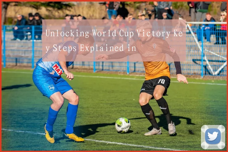 Unlocking World Cup Victory Key Steps Explained in