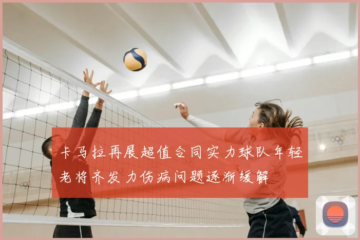 卡马拉再展超值合同实力球队年轻老将齐发力伤病问题逐渐缓解