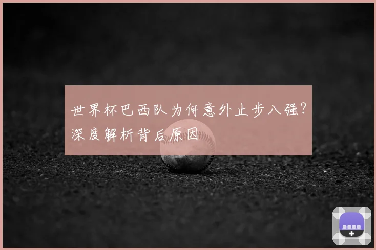 世界杯巴西队为何意外止步八强?深度解析背后原因
