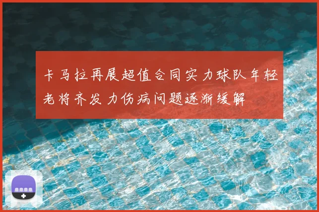 卡马拉再展超值合同实力球队年轻老将齐发力伤病问题逐渐缓解
