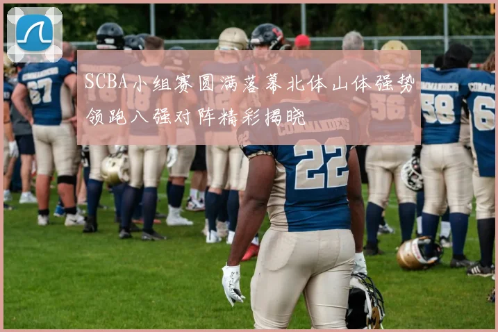 SCBA小组赛圆满落幕北体山体强势领跑八强对阵精彩揭晓