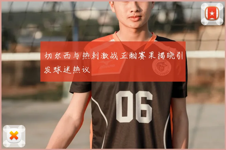 切尔西与热刺激战正酣赛果揭晓引发球迷热议