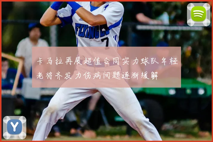 卡马拉再展超值合同实力球队年轻老将齐发力伤病问题逐渐缓解