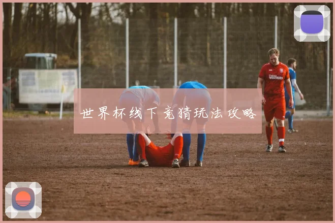 世界杯线下竞猜玩法攻略