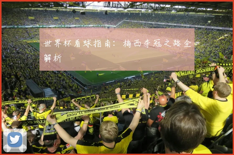 世界杯看球指南:梅西夺冠之路全解析