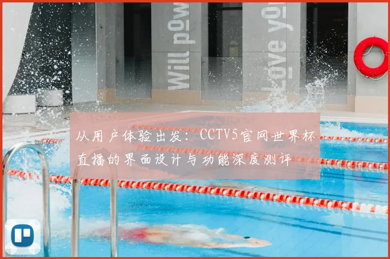 从用户体验出发:CCTV5官网世界杯直播的界面设计与功能深度测评