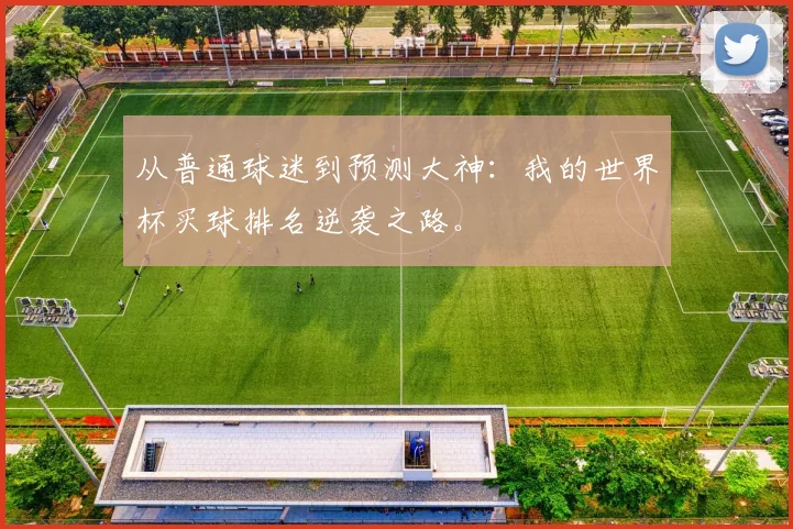 从普通球迷到预测大神：我的世界杯买球排名逆袭之路。