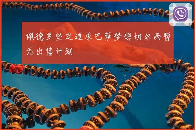佩德罗坚定追求巴萨梦想切尔西暂无出售计划