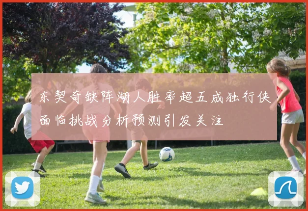 东契奇缺阵湖人胜率超五成独行侠面临挑战分析预测引发关注