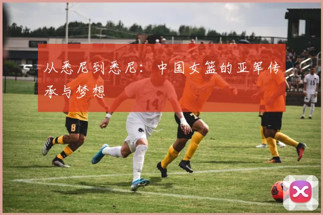 从悉尼到悉尼：中国女篮的亚军传承与梦想
