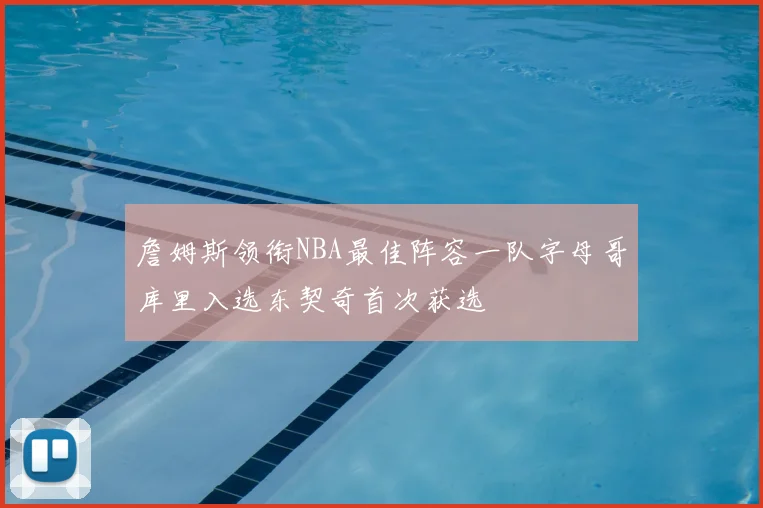 詹姆斯领衔NBA最佳阵容一队字母哥库里入选东契奇首次获选