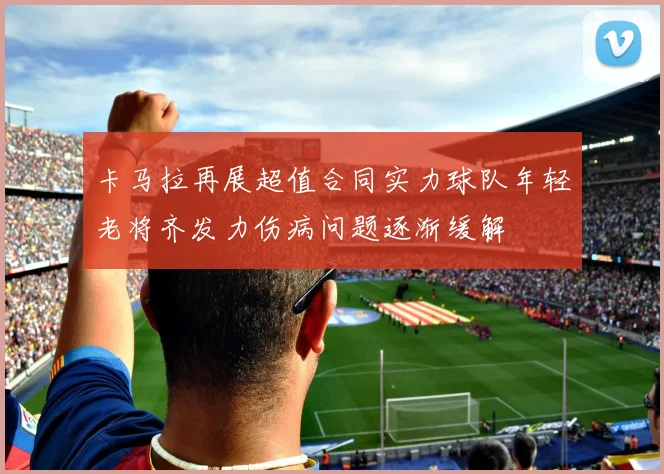 卡马拉再展超值合同实力球队年轻老将齐发力伤病问题逐渐缓解