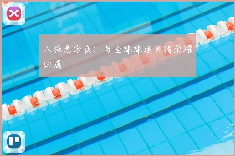 八强悬念夜：与全球球迷共猜荣耀归属