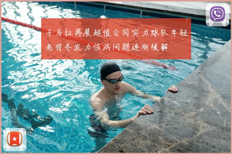 卡马拉再展超值合同实力球队年轻老将齐发力伤病问题逐渐缓解