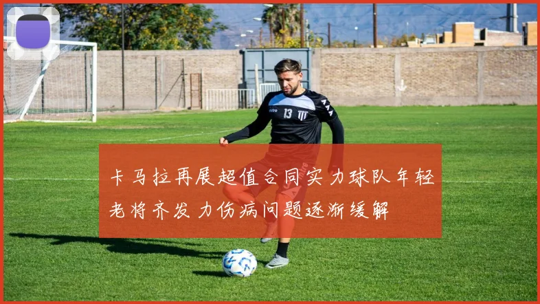 卡马拉再展超值合同实力球队年轻老将齐发力伤病问题逐渐缓解