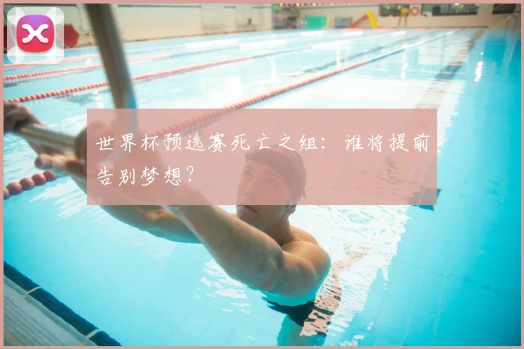 世界杯预选赛死亡之组:谁将提前告别梦想?