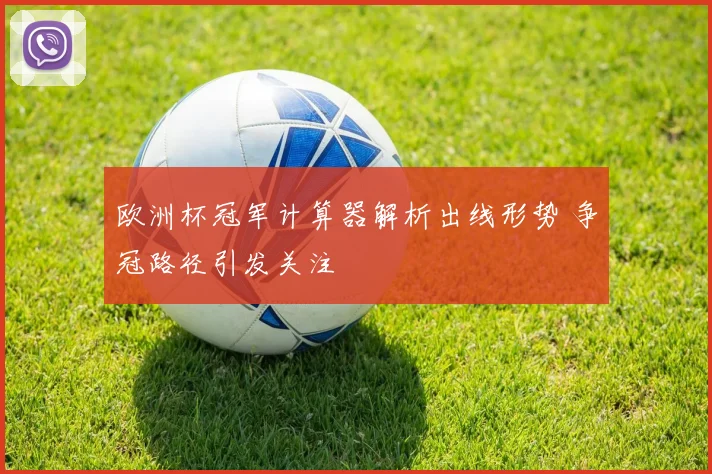 欧洲杯冠军计算器解析出线形势 争冠路径引发关注