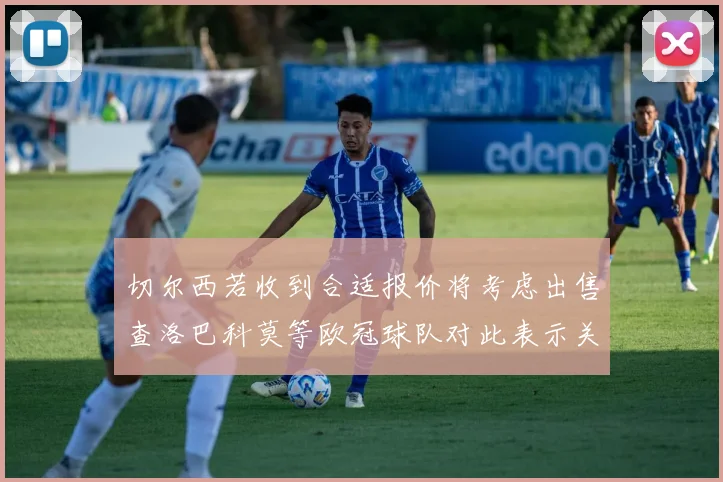 切尔西若收到合适报价将考虑出售查洛巴科莫等欧冠球队对此表示关注