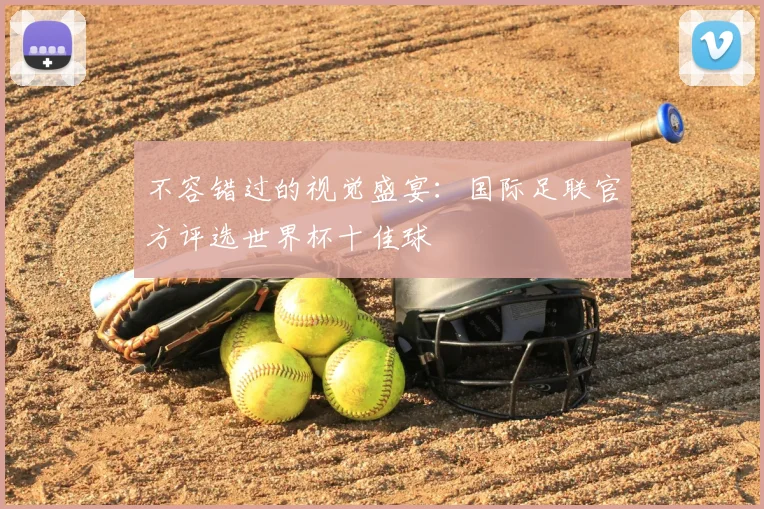 不容错过的视觉盛宴:国际足联官方评选世界杯十佳球