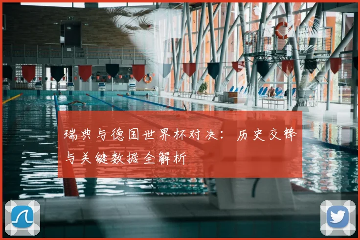 瑞典与德国世界杯对决:历史交锋与关键数据全解析