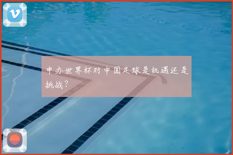 申办世界杯对中国足球是机遇还是挑战？