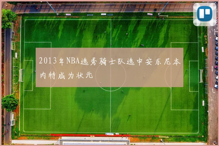 2013年NBA选秀骑士队选中安东尼本内特成为状元