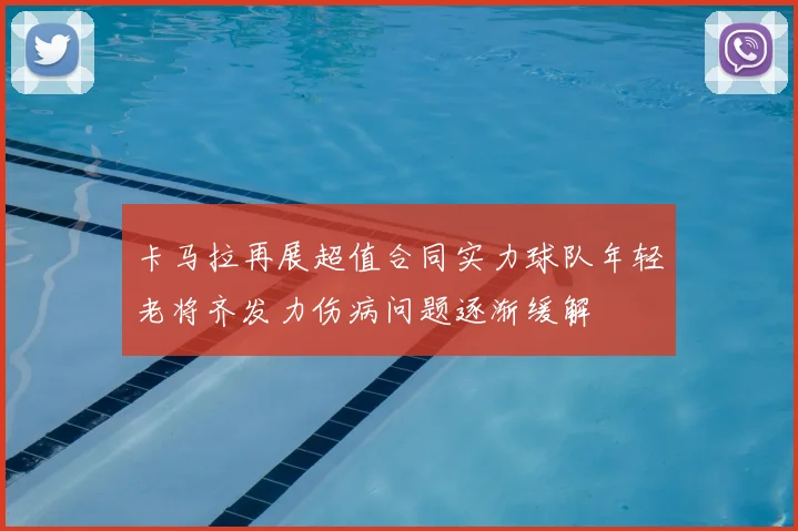 卡马拉再展超值合同实力球队年轻老将齐发力伤病问题逐渐缓解
