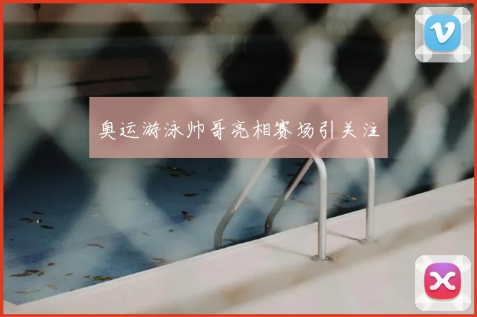 奥运游泳帅哥亮相赛场引关注