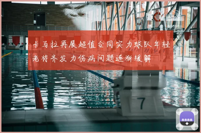 卡马拉再展超值合同实力球队年轻老将齐发力伤病问题逐渐缓解