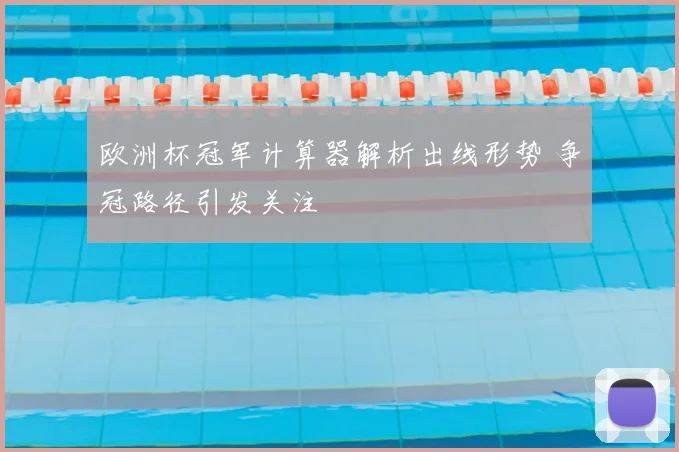 欧洲杯冠军计算器解析出线形势 争冠路径引发关注