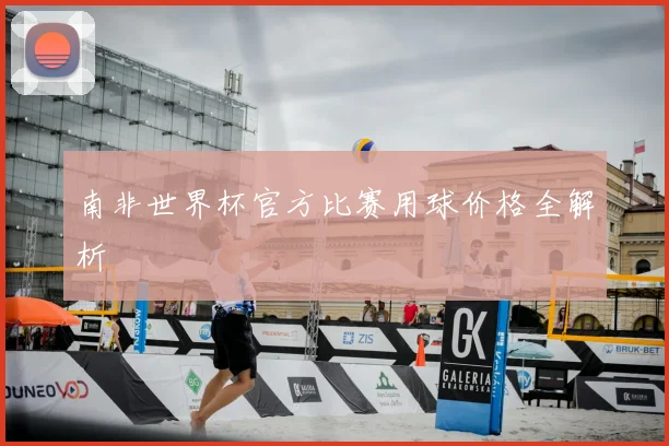 南非世界杯官方比赛用球价格全解析