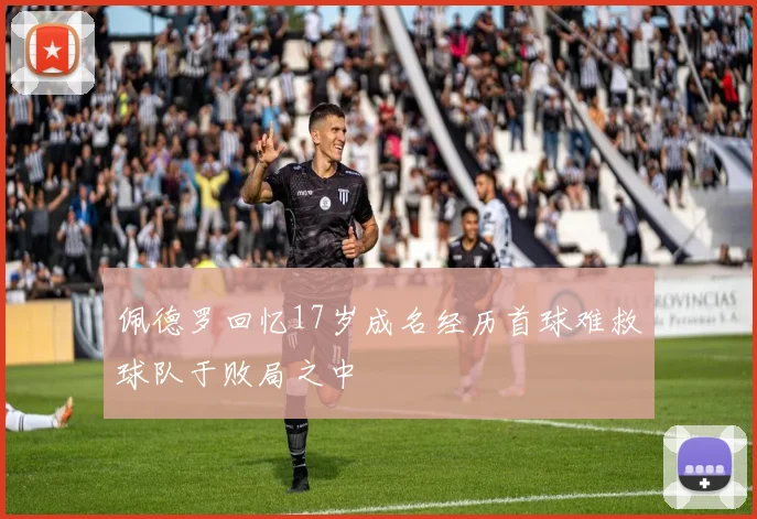 佩德罗回忆17岁成名经历首球难救球队于败局之中