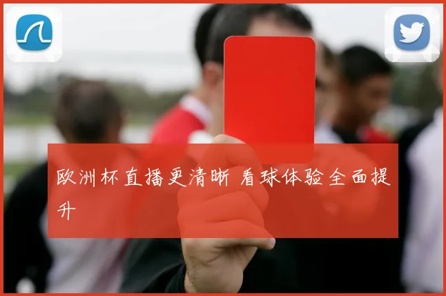 欧洲杯直播更清晰 看球体验全面提升