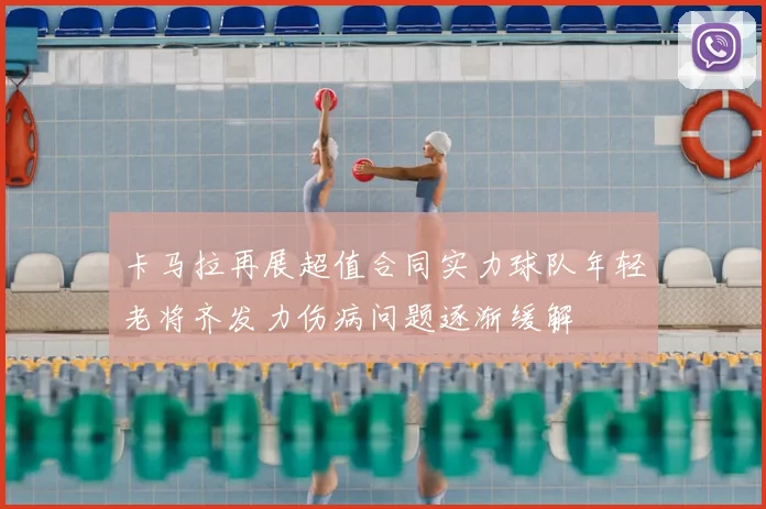 卡马拉再展超值合同实力球队年轻老将齐发力伤病问题逐渐缓解