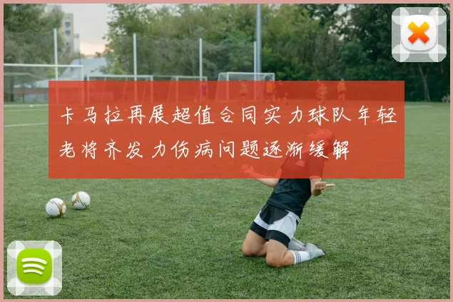 卡马拉再展超值合同实力球队年轻老将齐发力伤病问题逐渐缓解