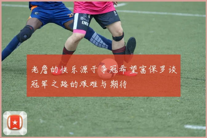 老詹的快乐源于争冠希望富保罗谈冠军之路的艰难与期待