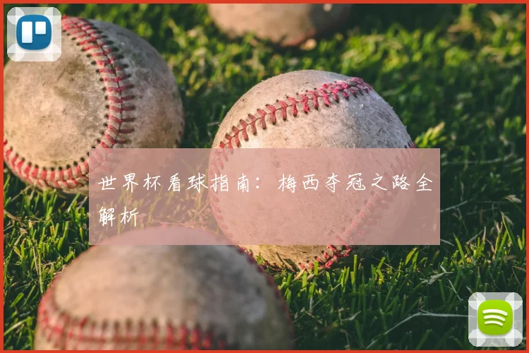 世界杯看球指南:梅西夺冠之路全解析